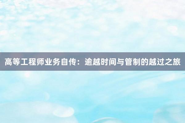 高等工程师业务自传：逾越时间与管制的越过之旅